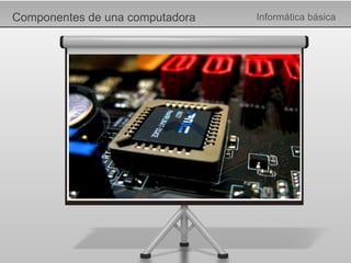 Componentes de una computadora Informática básica 