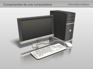 Componentes de una computadora Informática básica 