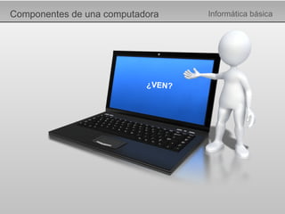 Componentes de una computadora Informática básica ¿VEN? 