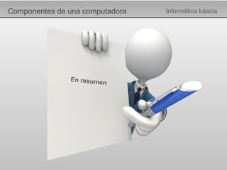 Componentes de una computadora Informática básica En resumen 