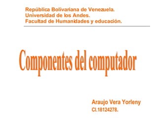República Bolivariana de Venezuela. Universidad de los Andes. Facultad de Humanidades y educación. ,[object Object],[object Object],Componentes del computador 
