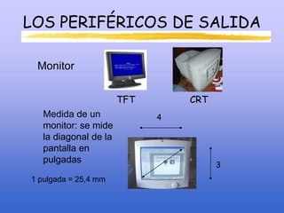 LOS PERIFÉRICOS DE SALIDA
Monitor
TFT CRT
Medida de un
monitor: se mide
la diagonal de la
pantalla en
pulgadas
1 pulgada = 25,4 mm
4
3
 