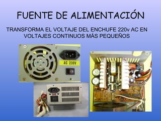 FUENTE DE ALIMENTACIÓN
TRANSFORMA EL VOLTAJE DEL ENCHUFE 220v AC EN
VOLTAJES CONTINUOS MÁS PEQUEÑOS
 