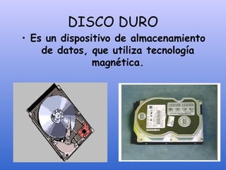 DISCO DURO
• Es un dispositivo de almacenamiento
de datos, que utiliza tecnología
magnética.
 
