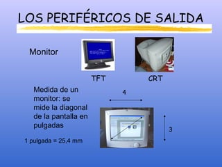 LOS PERIFÉRICOS DE SALIDA
Monitor
TFT CRT
Medida de un
monitor: se
mide la diagonal
de la pantalla en
pulgadas
1 pulgada = 25,4 mm
4
3
 