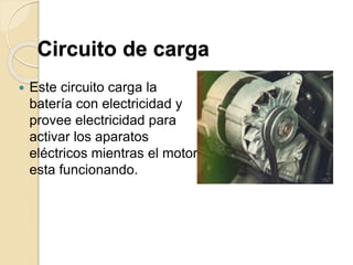 Circuito de carga
 Este circuito carga la
batería con electricidad y
provee electricidad para
activar los aparatos
eléctricos mientras el motor
esta funcionando.
 