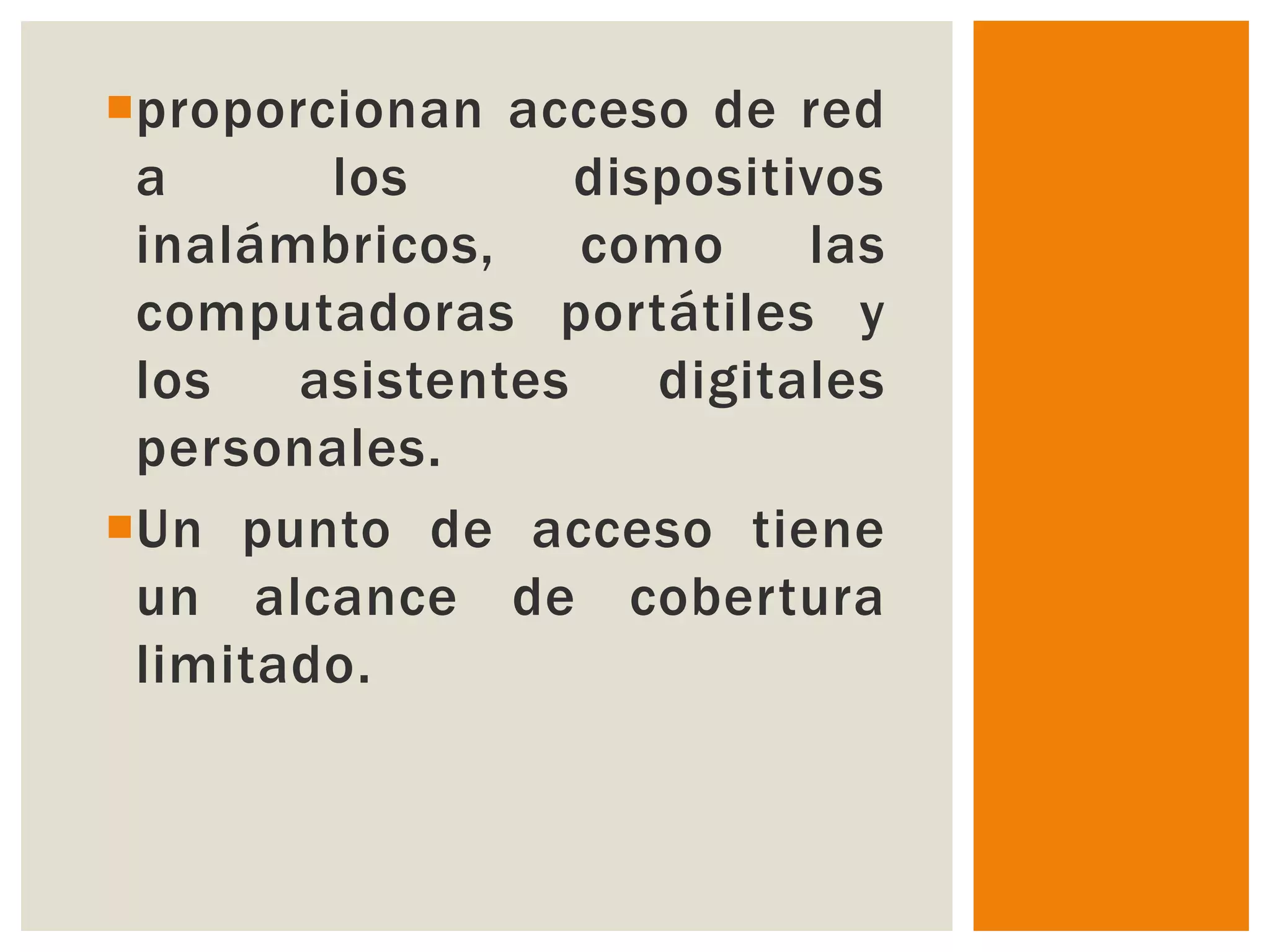 proporcionan acceso de red
 a      los       dispositivos
 inalámbricos,    como     las
 computadoras portátiles y
 los   asistentes    digitales
 personales.
Un punto de acceso tiene
 un alcance de cobertura
 limitado.
 