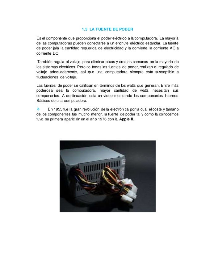 1.5 LA FUENTE DE PODER 
Es el componente que proporciona el poder eléctrico a la computadora. La mayoría 
de las computado...