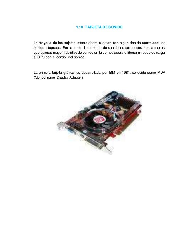 1.10 TARJETA DE SONIDO 
La mayoría de las tarjetas madre ahora cuentan con algún tipo de controlador de 
sonido integrado....