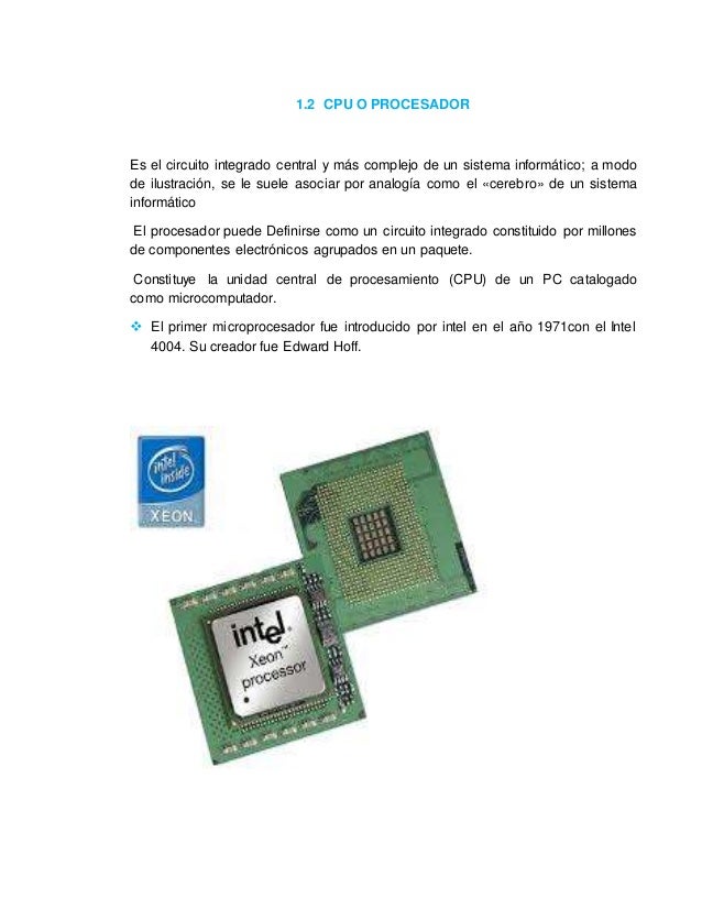 1.2 CPU O PROCESADOR 
Es el circuito integrado central y más complejo de un sistema informático; a modo 
de ilustración, s...