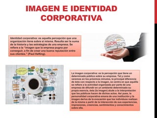 IMAGEN E IDENTIDAD
CORPORATIVA
Identidad corporativa: es aquella percepción que una
organización tiene sobre sí misma. Res...