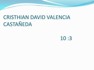 CRISTHIAN DAVID VALENCIA
CASTAÑEDA

                    10 :3
 