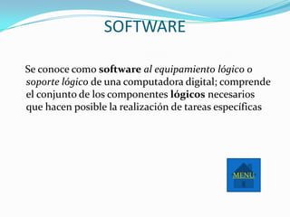 SOFTWARE

Se conoce como software al equipamiento lógico o
soporte lógico de una computadora digital; comprende
el conjunto de los componentes lógicos necesarios
que hacen posible la realización de tareas específicas




                                             MENU
 