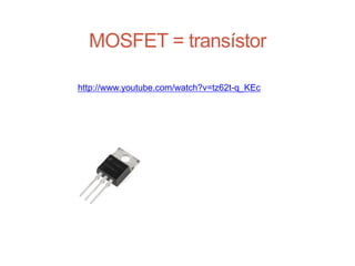 MOSFET = transístor
http://www.youtube.com/watch?v=tz62t-q_KEc
Carlos Pereira 2014/2015
 