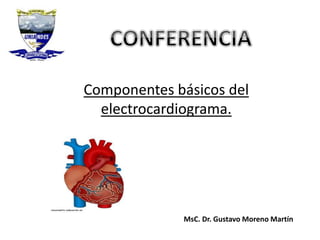 Componentes básicos del
electrocardiograma.
MsC. Dr. Gustavo Moreno Martín
 