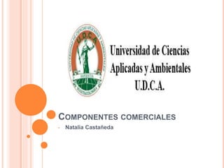 COMPONENTES COMERCIALES
• Natalia Castañeda
 