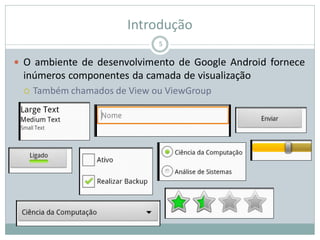 Introdução
 O ambiente de desenvolvimento de Google Android fornece
inúmeros componentes da camada de visualização
 Também chamados de View ou ViewGroup
5
 