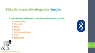 Meios de transmissão não guiados: Sem fios
Usam ondas de rádio para transmitir o sinal até ao recetor.
• Infravermelho
• Bluetooth
• Radio
• Satélite
• Antenas parabólicas
• Fichas
• Repetidores
2
Tudosbinformática.blogspot.com
 