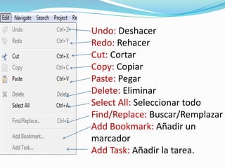 Undo: Deshacer
Redo: Rehacer
Cut: Cortar
Copy: Copiar
Paste: Pegar
Delete: Eliminar
Select All: Seleccionar todo
Find/Replace: Buscar/Remplazar
Add Bookmark: Añadir un
marcador
Add Task: Añadir la tarea.
 