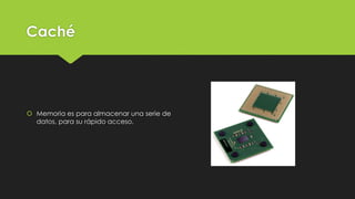 Caché
 Memoria es para almacenar una serie de
datos, para su rápido acceso.
 