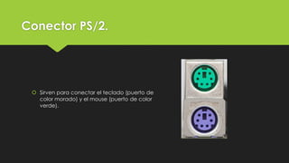 Conector PS/2.
 Sirven para conectar el teclado (puerto de
color morado) y el mouse (puerto de color
verde).
 