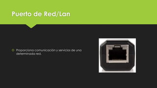 Puerto de Red/Lan
 Proporciona comunicación y servicios de una
determinada red.
 