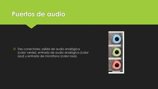 Puertos de audio
 Tres conectores: salida de audio analógica
(color verde), entrada de audio analógica (color
azul) y entrada de micrófono (color rosa).
 