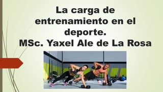 La carga de
entrenamiento en el
deporte.
MSc. Yaxel Ale de La Rosa
 