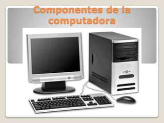 Componentes de la
  computadora
 
