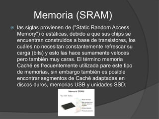 Memoria ROM
 La memoria ROM, (read-only memory) o memoria
de sólo lectura, es la memoria que se utiliza para
almacenar lo...