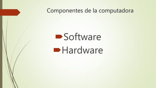 Componentes de la computadora
Software
Hardware
 