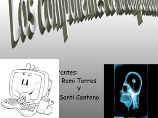 Integrantes:
       Rami Torres
            Y
      Santi Centeno
 