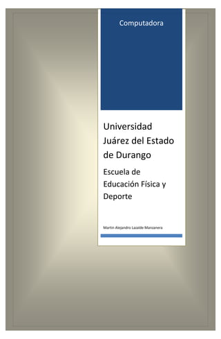 Computadora 
Universidad Juárez del Estado de Durango 
Escuela de Educación Física y Deporte 
Martin Alejandro Lazalde Manzanera 
 