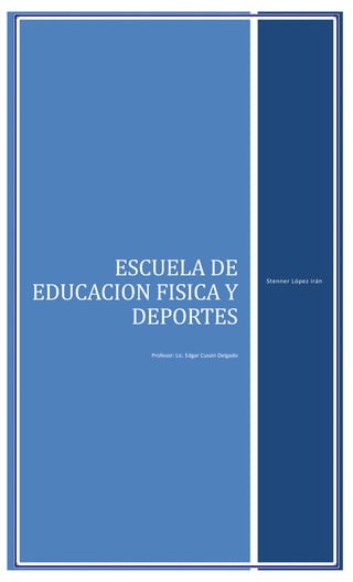 ESCUELA DE
EDUCACION FISICA Y
DEPORTES
Profesor: Lic. Edgar Cussin Delgado
Stenner López irán
 