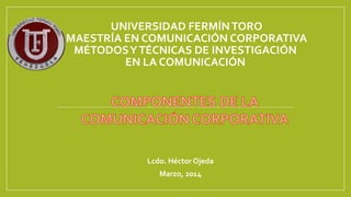 UNIVERSIDAD FERMÍNTORO
MAESTRÍA EN COMUNICACIÓN CORPORATIVA
MÉTODOSYTÉCNICAS DE INVESTIGACIÓN
EN LA COMUNICACIÓN
Lcdo. Héctor Ojeda
Marzo, 2014
 