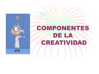 COMPONENTES  DE LA  CREATIVIDAD 