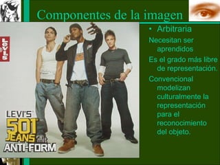 Componentes de la imagen
                  • Arbitraria
                  Necesitan ser
                    aprendidos
                  Es el grado más libre
                    de representación.
                  Convencional
                    modelizan
                    culturalmente la
                    representación
                    para el
                    reconocimiento
                    del objeto.
 