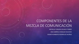COMPONENTES DE LA
MEZCLA DE COMUNICACIÓN
MICHELLE YUNUEN VELASCO TORRES
ANA GABRIELA VÁZQUEZ SAUCEDO
EDGAR HUMBERTO RODRÍGUEZ MUÑOZ
 