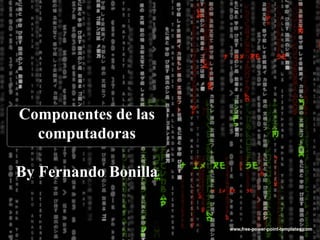 Componentes de las
computadoras
By Fernando Bonilla

 