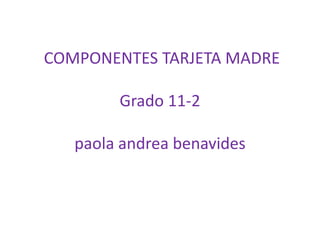  COMPONENTES TARJETA MADREGrado 11-2paolaandreabenavides 