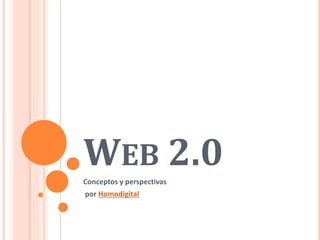 WEB 2.0Conceptos y perspectivas
por Homodigital
 