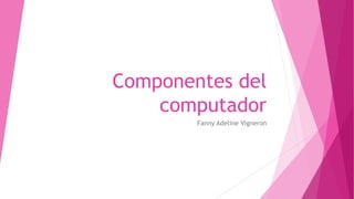 Componentes del
computador
Fanny Adeline Vigneron
 