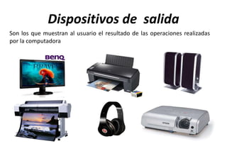 Dispositivos de salida
Son los que muestran al usuario el resultado de las operaciones realizadas
por la computadora
 