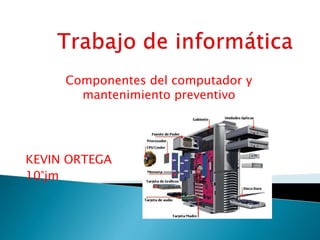 Componentes del computador y
mantenimiento preventivo
KEVIN ORTEGA
10°jm
 