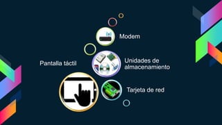 Pantalla táctil
Tarjeta de red
Unidades de
almacenamiento
Modem
 