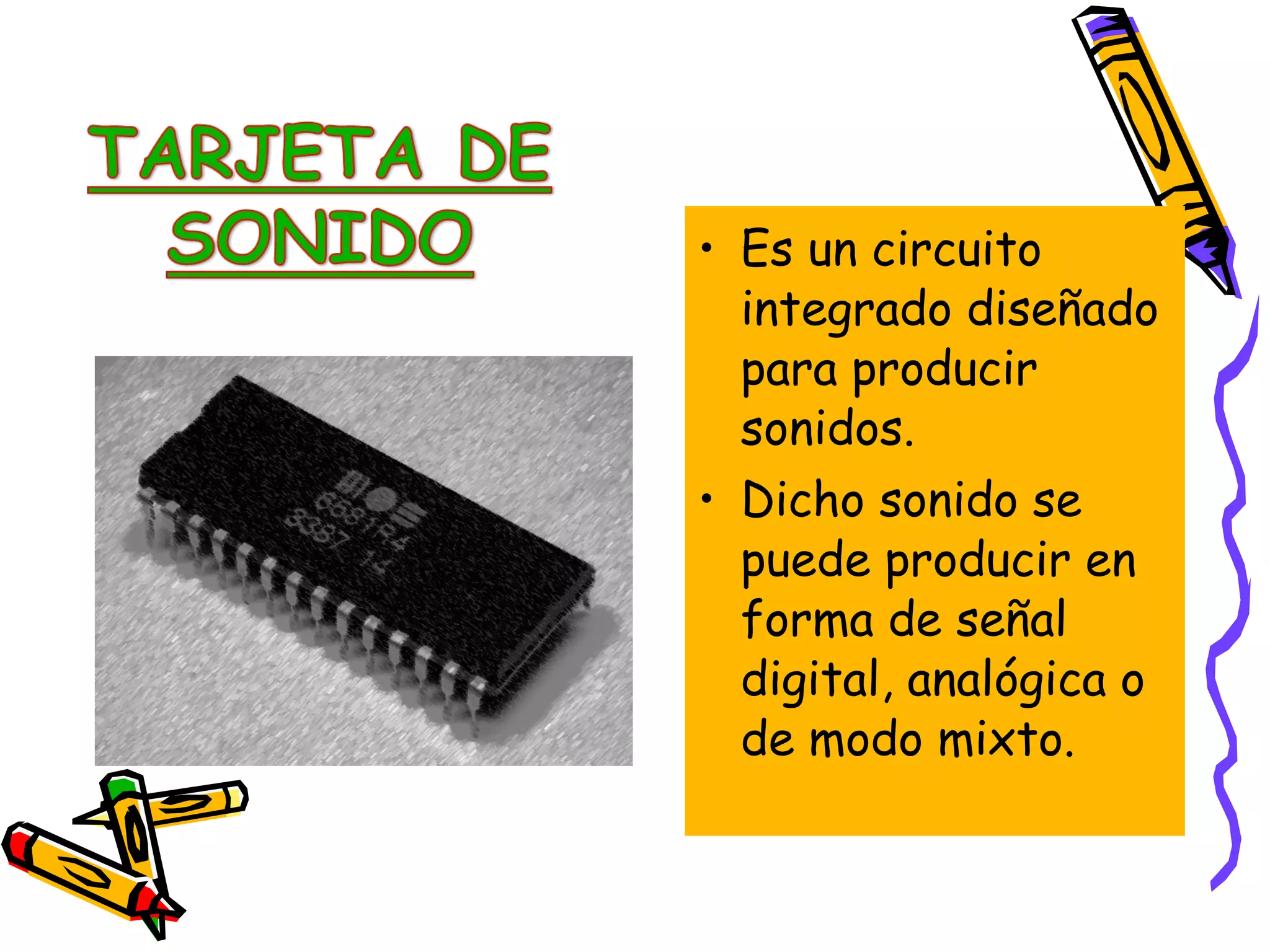 • Es un circuito
integrado diseñado
para producir
sonidos.
• Dicho sonido se
puede producir en
forma de señal
digital, analógica o
de modo mixto.

 