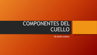 COMPONENTES DEL
CUELLO
DR.BORIS MUÑOZ
 