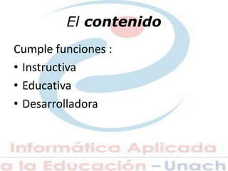 El contenido
Cumple funciones :
• Instructiva
• Educativa
• Desarrolladora
 