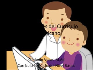 Componentes del Currículo
Dominicano
Clédenin Veras. M,Ad
Currículo 1er Ciclo del Nivel Básico
 