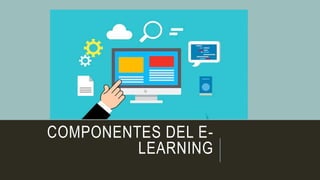 COMPONENTES DEL E-
LEARNING
 